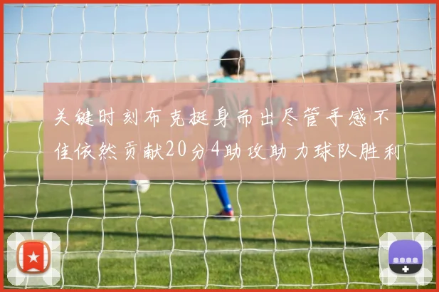 关键时刻布克挺身而出尽管手感不佳依然贡献20分4助攻助力球队胜利