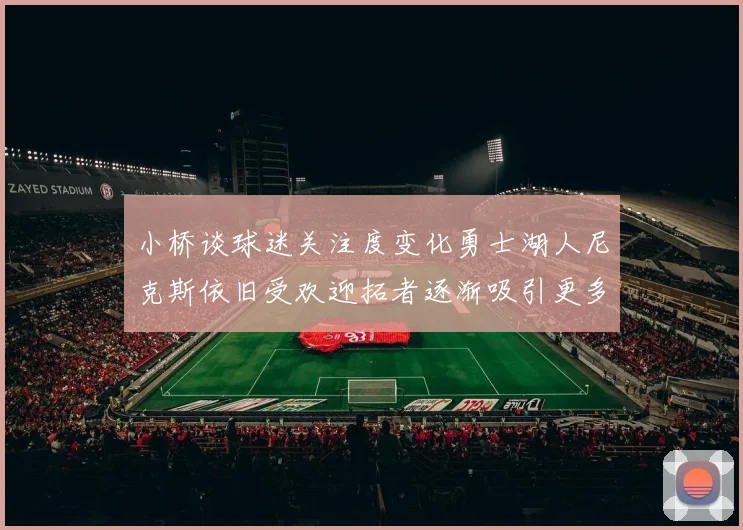 小桥谈球迷关注度变化勇士湖人尼克斯依旧受欢迎拓者逐渐吸引更多观众