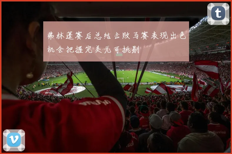 弗林蓬赛后总结击败马赛表现出色机会把握完美无可挑剔