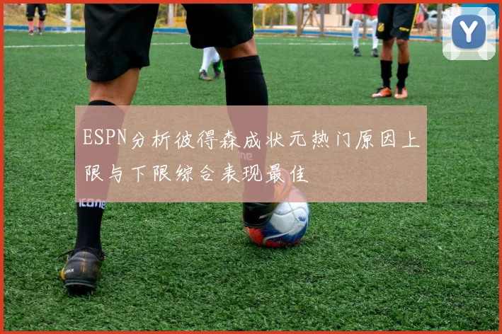 ESPN分析彼得森成状元热门原因上限与下限综合表现最佳