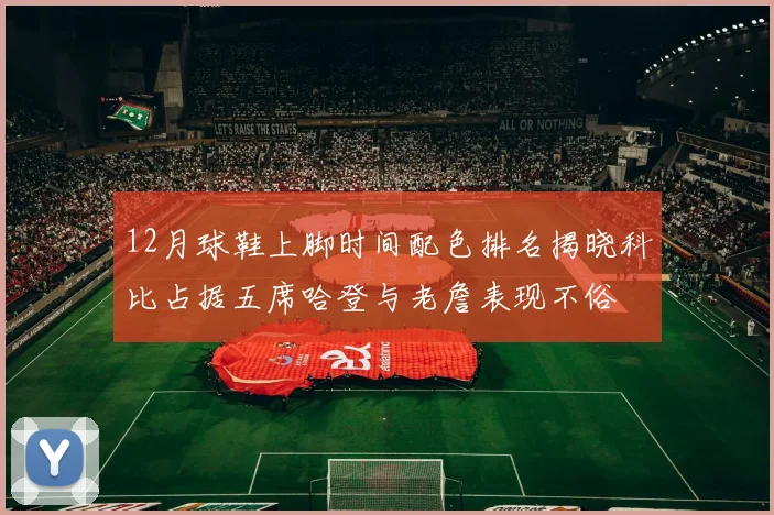 12月球鞋上脚时间配色排名揭晓科比占据五席哈登与老詹表现不俗