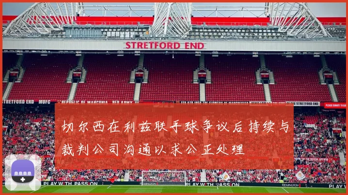 切尔西在利兹联手球争议后持续与裁判公司沟通以求公正处理