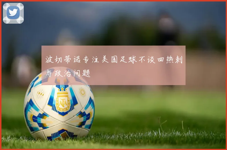波切蒂诺专注美国足球不谈回热刺与政治问题