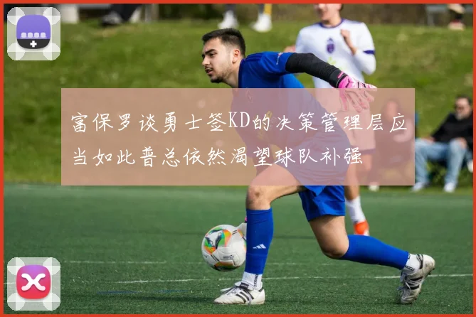 富保罗谈勇士签KD的决策管理层应当如此普总依然渴望球队补强